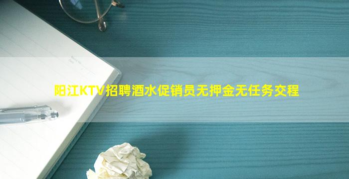 阳江KTV招聘酒水促销员无押金无任务交程